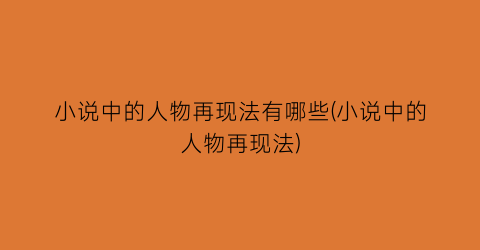 小说中的人物再现法有哪些(小说中的人物再现法)