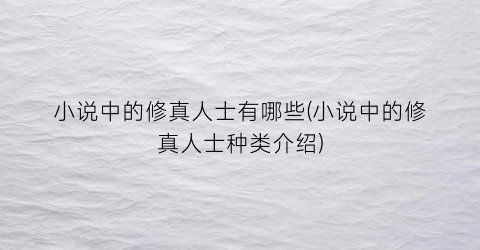 小说中的修真人士有哪些(小说中的修真人士种类介绍)