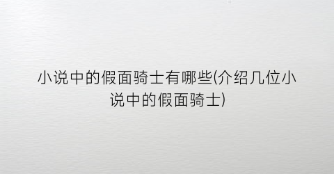 小说中的假面骑士有哪些(介绍几位小说中的假面骑士)