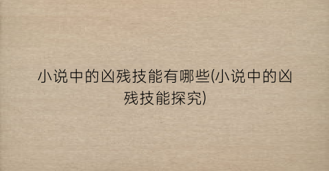 小说中的凶残技能有哪些(小说中的凶残技能探究)
