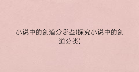 小说中的剑道分哪些(探究小说中的剑道分类)