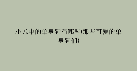 小说中的单身狗有哪些(那些可爱的单身狗们)
