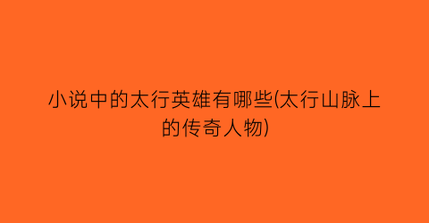 小说中的太行英雄有哪些(太行山脉上的传奇人物)
