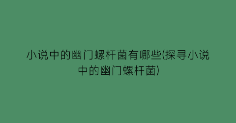 小说中的幽门螺杆菌有哪些(探寻小说中的幽门螺杆菌)