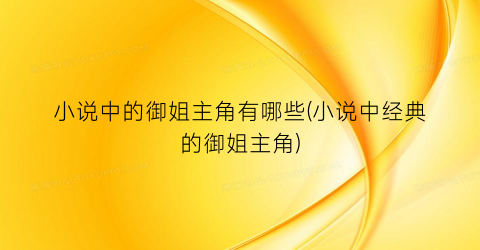 小说中的御姐主角有哪些(小说中经典的御姐主角)