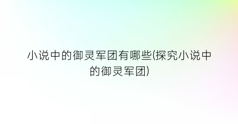 小说中的御灵军团有哪些(探究小说中的御灵军团)