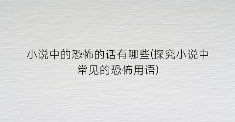 小说中的恐怖的话有哪些(探究小说中常见的恐怖用语)