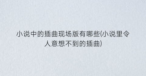 小说中的插曲现场版有哪些(小说里令人意想不到的插曲)