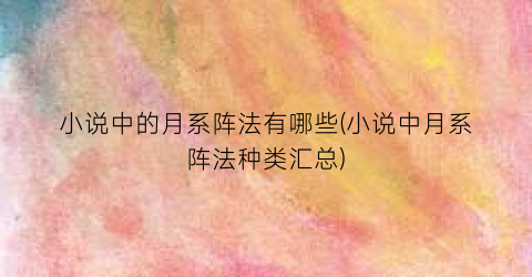 小说中的月系阵法有哪些(小说中月系阵法种类汇总)