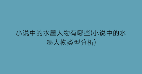 小说中的水墨人物有哪些(小说中的水墨人物类型分析)