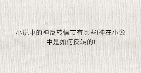 小说中的神反转情节有哪些(神在小说中是如何反转的)