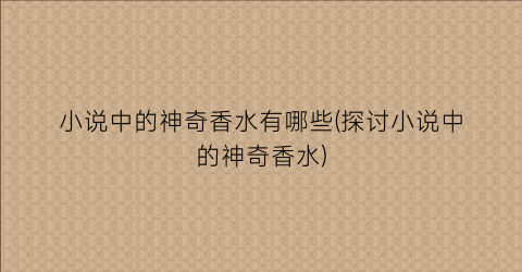 小说中的神奇香水有哪些(探讨小说中的神奇香水)