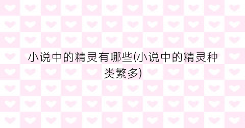小说中的精灵有哪些(小说中的精灵种类繁多)