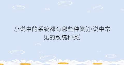 小说中的系统都有哪些种类(小说中常见的系统种类)