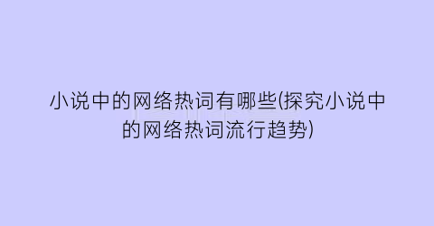 小说中的网络热词有哪些(探究小说中的网络热词流行趋势)
