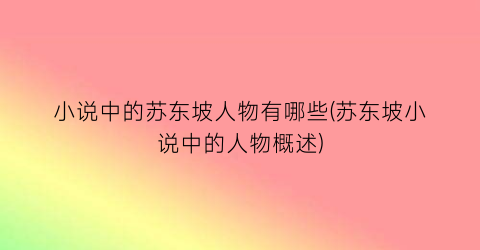 小说中的苏东坡人物有哪些(苏东坡小说中的人物概述)