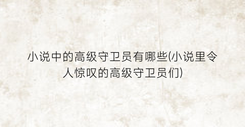 小说中的高级守卫员有哪些(小说里令人惊叹的高级守卫员们)
