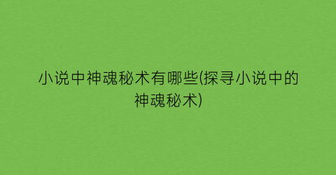 小说中神魂秘术有哪些(探寻小说中的神魂秘术)