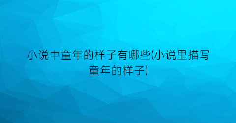 小说中童年的样子有哪些(小说里描写童年的样子)