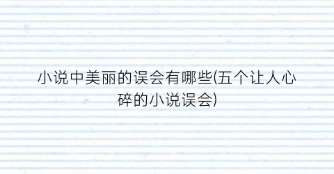 小说中美丽的误会有哪些(五个让人心碎的小说误会)
