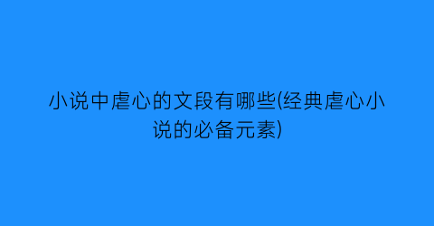 小说中虐心的文段有哪些(经典虐心小说的必备元素)