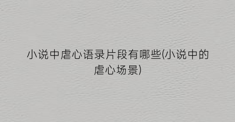 小说中虐心语录片段有哪些(小说中的虐心场景)