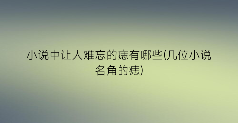 小说中让人难忘的痣有哪些(几位小说名角的痣)
