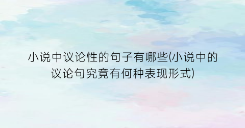 小说中议论性的句子有哪些(小说中的议论句究竟有何种表现形式)