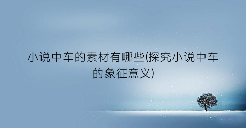 小说中车的素材有哪些(探究小说中车的象征意义)