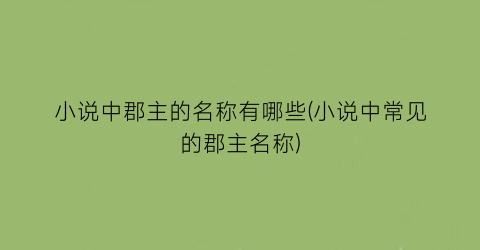 小说中郡主的名称有哪些(小说中常见的郡主名称)