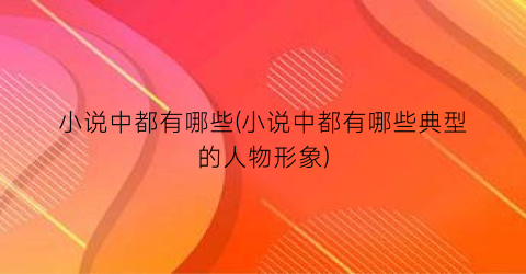 小说中都有哪些(小说中都有哪些典型的人物形象)