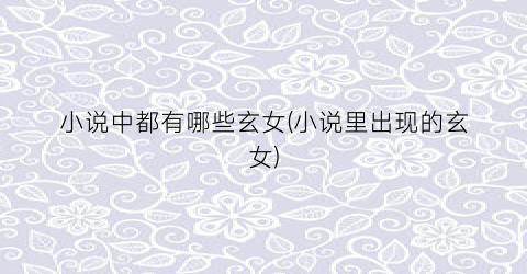 小说中都有哪些玄女(小说里出现的玄女)