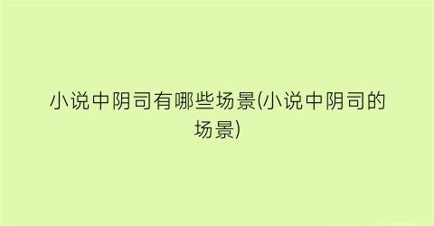 小说中阴司有哪些场景(小说中阴司的场景)