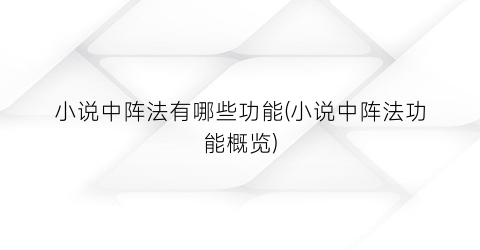 小说中阵法有哪些功能(小说中阵法功能概览)