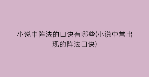 小说中阵法的口诀有哪些(小说中常出现的阵法口诀)