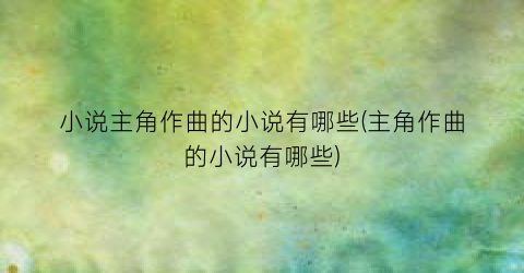 小说主角作曲的小说有哪些(主角作曲的小说有哪些)