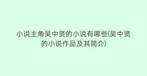 小说主角吴中贤的小说有哪些(吴中贤的小说作品及其简介)