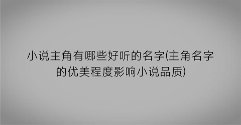 小说主角有哪些好听的名字(主角名字的优美程度影响小说品质)