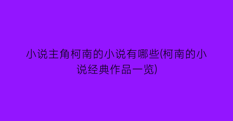 小说主角柯南的小说有哪些(柯南的小说经典作品一览)