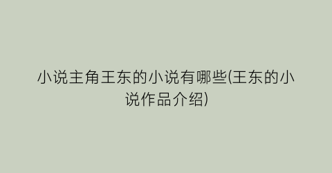 小说主角王东的小说有哪些(王东的小说作品介绍)