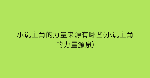 小说主角的力量来源有哪些(小说主角的力量源泉)