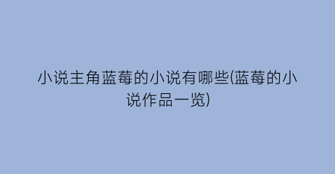 小说主角蓝莓的小说有哪些(蓝莓的小说作品一览)