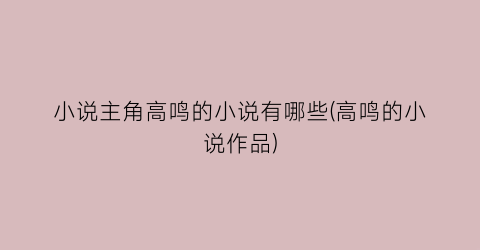 小说主角高鸣的小说有哪些(高鸣的小说作品)