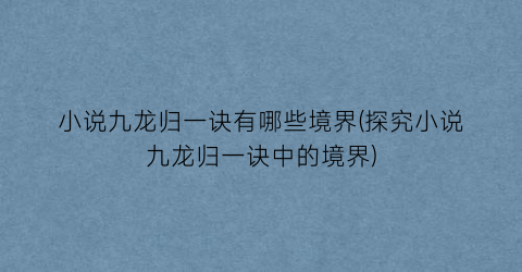 小说九龙归一诀有哪些境界(探究小说九龙归一诀中的境界)