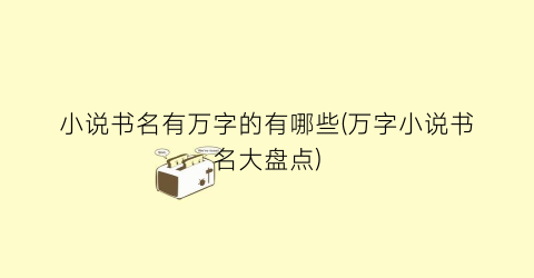 小说书名有万字的有哪些(万字小说书名大盘点)