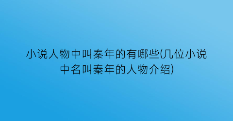 小说人物中叫秦年的有哪些(几位小说中名叫秦年的人物介绍)