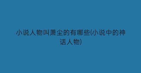 小说人物叫萧尘的有哪些(小说中的神话人物)