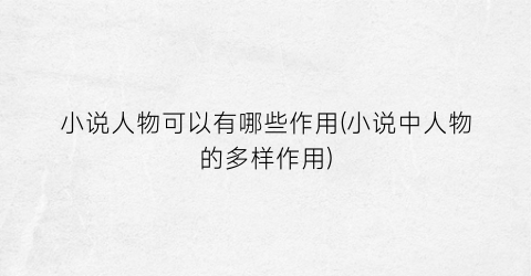小说人物可以有哪些作用(小说中人物的多样作用)