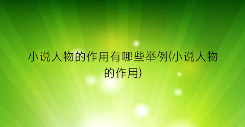 小说人物的作用有哪些举例(小说人物的作用)