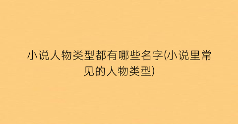小说人物类型都有哪些名字(小说里常见的人物类型)